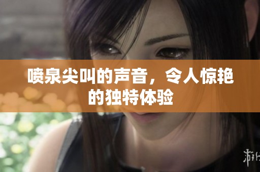 喷泉尖叫的声音，令人惊艳的独特体验