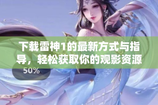 下载雷神1的最新方式与指导，轻松获取你的观影资源