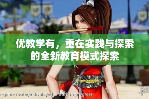 优教学有，重在实践与探索的全新教育模式探索