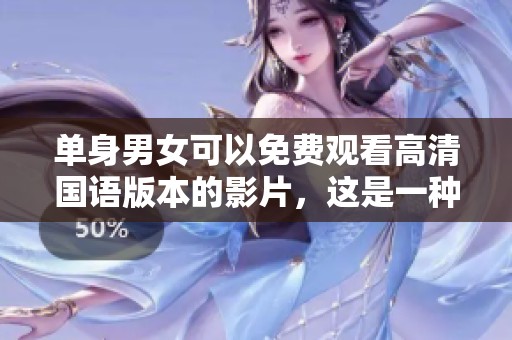 单身男女可以免费观看高清国语版本的影片，这是一种全新体验