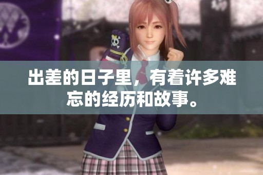 出差的日子里，有着许多难忘的经历和故事。