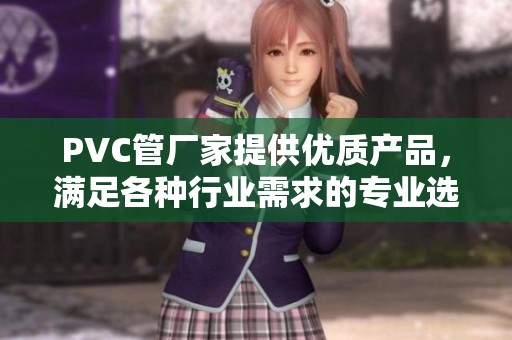 PVC管厂家提供优质产品，满足各种行业需求的专业选择
