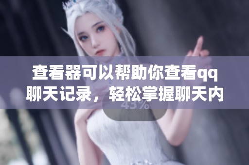 查看器可以帮助你查看qq聊天记录，轻松掌握聊天内容与信息。