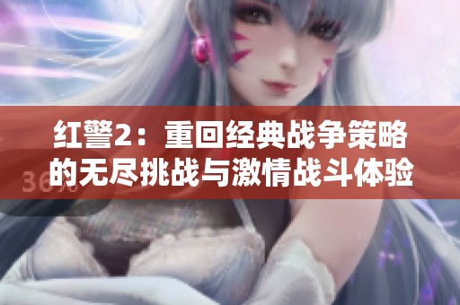 红警2：重回经典战争策略的无尽挑战与激情战斗体验