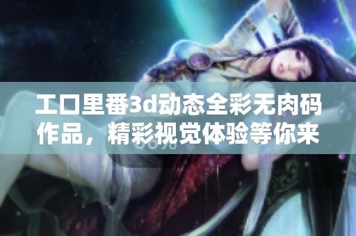 工口里番**动态全彩无肉码作品，精彩视觉体验等你来探索