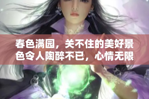 春色满园，关不住的美好景色令人陶醉不已，心情无限畅快。