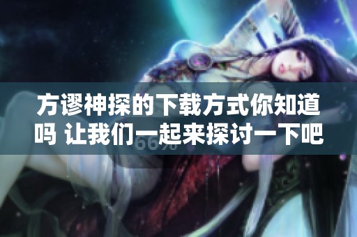 方谬神探的下载方式你知道吗 让我们一起来探讨一下吧