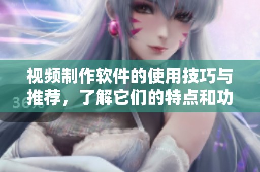 视频制作软件的使用技巧与推荐，了解它们的特点和功能优势