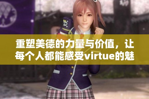 重塑美德的力量与价值，让每个人都能感受virtue的魅力与意义