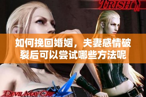如何挽回婚姻，夫妻感情破裂后可以尝试哪些方法呢