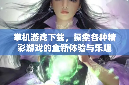掌机游戏下载，探索各种精彩游戏的全新体验与乐趣
