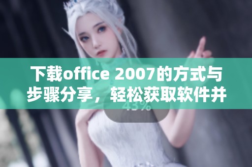下载office 2007的方式与步骤分享，轻松获取软件并安装使用