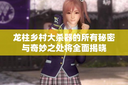 龙柱乡村大杀器的所有秘密与奇妙之处将全面揭晓