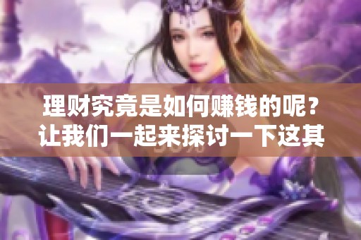 理财究竟是如何赚钱的呢？让我们一起来探讨一下这其中的奥秘。