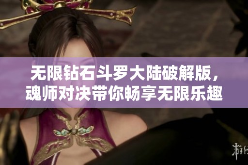 无限钻石斗罗大陆破解版，魂师对决带你畅享无限乐趣