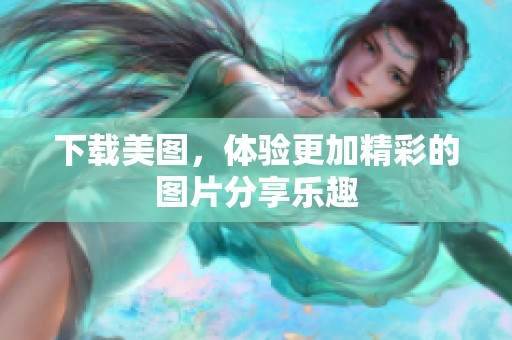 下载美图，体验更加精彩的图片分享乐趣