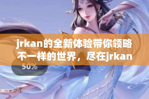 jrkan的全新体验带你领略不一样的世界，尽在jrkan平台之中。