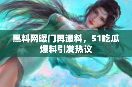 黑料网曝门再添料，51吃瓜爆料引发热议
