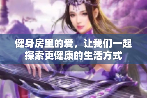 健身房里的爱，让我们一起探索更健康的生活方式