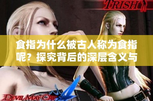 食指为什么被古人称为食指呢？探究背后的深层含义与由来