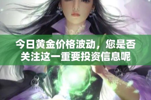 今日黄金价格波动，您是否关注这一重要投资信息呢