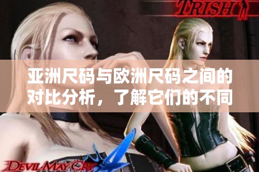 亚洲尺码与欧洲尺码之间的对比分析，了解它们的不同之处。