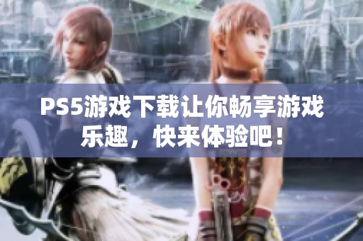 PS5游戏下载让你畅享游戏乐趣，快来体验吧！