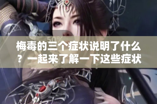 梅毒的三个症状说明了什么？一起来了解一下这些症状吧！