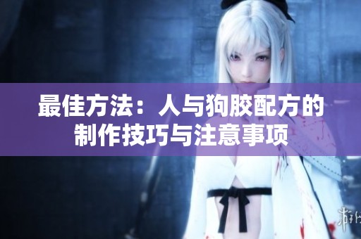最佳方法：人与狗胶配方的制作技巧与注意事项