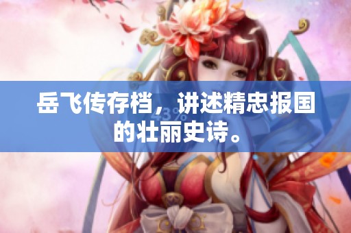 岳飞传存档，讲述精忠报国的壮丽史诗。