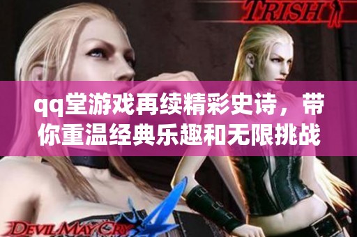 qq堂游戏再续精彩史诗，带你重温经典乐趣和无限挑战