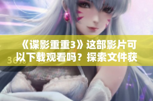 《谍影重重3》这部影片可以下载观看吗？探索文件获取的途径来了解更多。