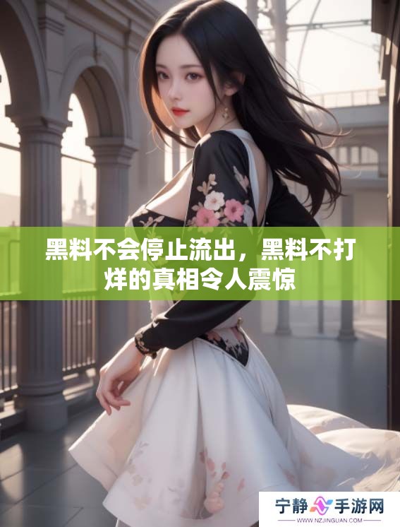 黑料不会停止流出，黑料不打烊的真相令人震惊