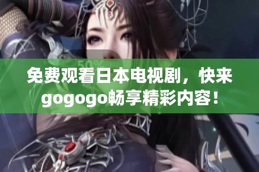 免费观看日本电视剧，快来gogogo畅享精彩内容！