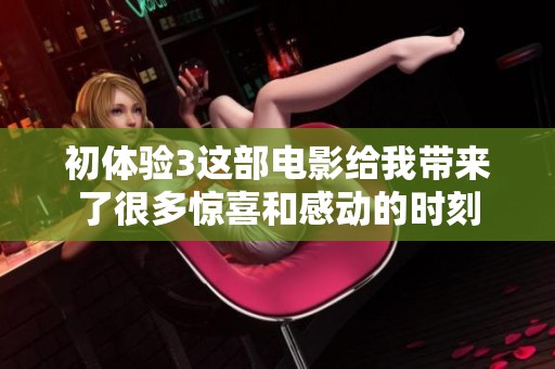 初体验3这部电影给我带来了很多惊喜和感动的时刻