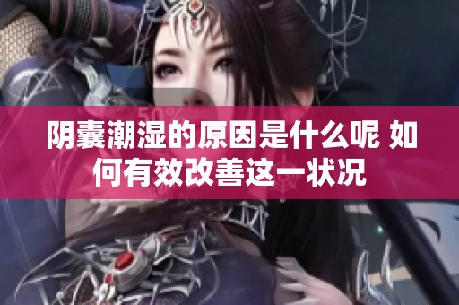 阴囊潮湿的原因是什么呢 如何有效改善这一状况