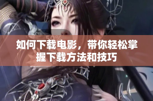 如何下载电影，带你轻松掌握下载方法和技巧