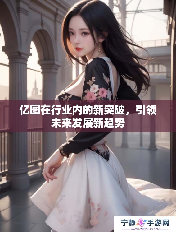 亿图在行业内的新突破，引领未来发展新趋势