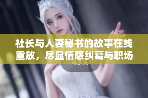 社长与人妻秘书的故事在线重放，尽显情感纠葛与职场魅力