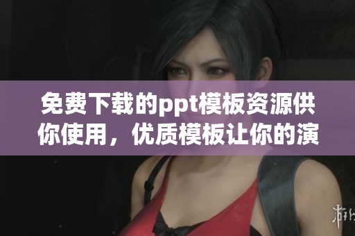 免费下载的ppt模板资源供你使用，优质模板让你的演示更出色
