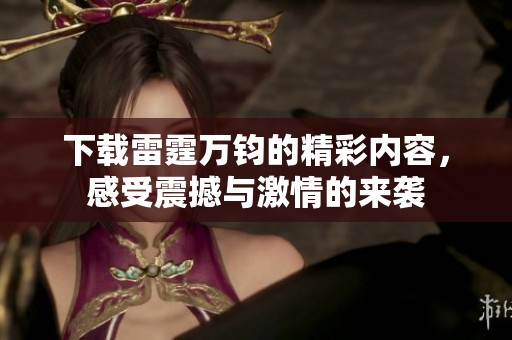 下载雷霆万钧的精彩内容，感受震撼与激情的来袭