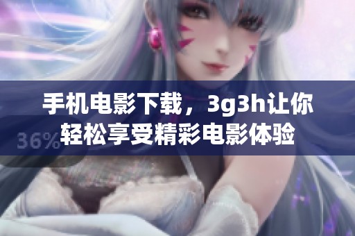 手机电影下载，3g3h让你轻松享受精彩电影体验