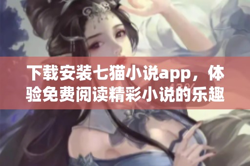 下载安装七猫小说app，体验免费阅读精彩小说的乐趣