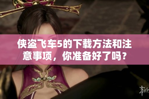 侠盗飞车5的下载方法和注意事项，你准备好了吗？