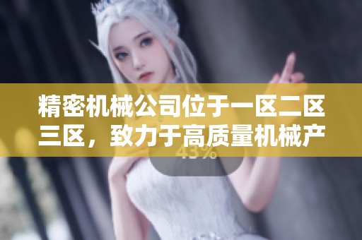 精密机械公司位于一区二区三区，致力于高质量机械产品的研发与制造。
