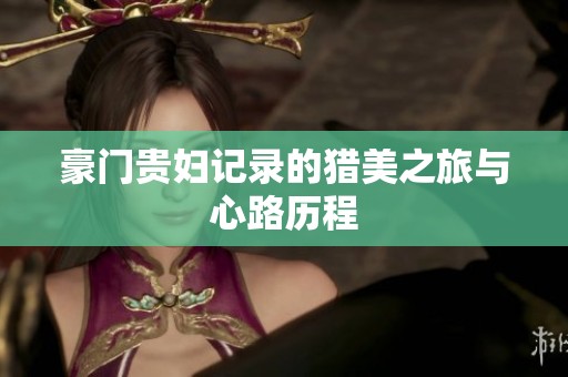 豪门贵妇记录的猎美之旅与心路历程