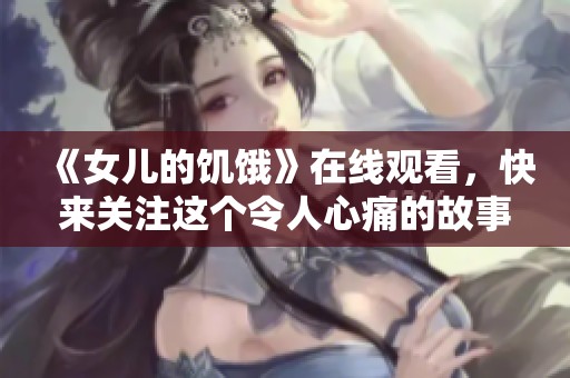《女儿的饥饿》在线观看，快来关注这个令人心痛的故事