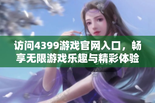 访问4399游戏官网入口，畅享无限游戏乐趣与精彩体验！