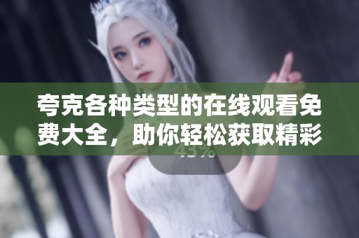 夸克各种类型的在线观看免费大全，助你轻松获取精彩内容！