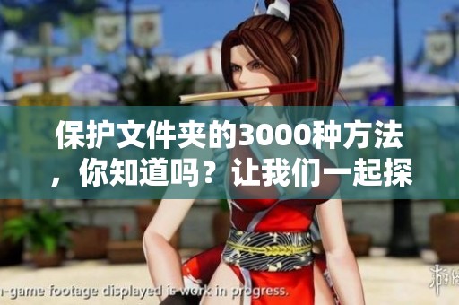 保护文件夹的3000种方法，你知道吗？让我们一起探索这些技巧！